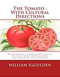 The Tomato: With Cultural Directions: Maintaining a Continuous Supply of Fruit with Instructions for Amateurs and Growers (Paperback)