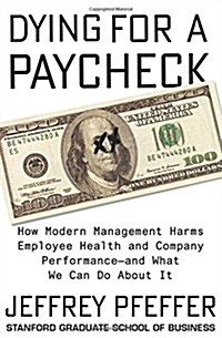 Dying for a Paycheck: How Modern Management Harms Employee Health and Company Performance--And What We Can Do about It (Hardcover)