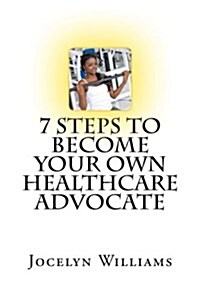 7 Step to Become Your Own Healthcare Advocate: A Beginners Guide to Personal Healthcare (Paperback)