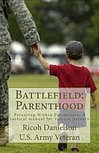 Battlefield: Parenthood: Parenting Within Parameters: A Tactical Manual for Veteran Parent (Paperback)