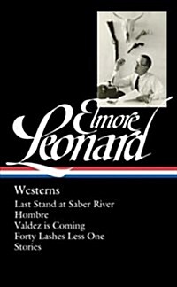 Elmore Leonard: Westerns (Loa #308): Last Stand at Saber River / Hombre / Valdez Is Coming / Forty Lashes Less One / Stories (Hardcover)