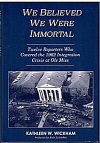 We Believed We Were Immortal: Twelve Reporters Who Covered the 1962 Integration Crisis at OLE Miss (Hardcover)