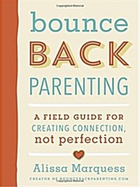 Bounceback Parenting: A Field Guide for Creating Connection, Not Perfection (Paperback)