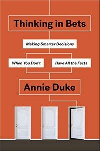 Thinking in bets : making smarter decisions when you don't have all the facts