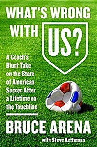 Whats Wrong with Us?: A Coachs Blunt Take on the State of American Soccer After a Lifetime on the Touchline (Hardcover)