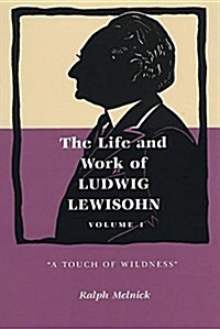 The Life and Work of Ludwig Lewisohn: Volume 1: A Touch of Wildness (Paperback)