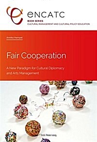 Fair Cooperation: A New Paradigm for Cultural Diplomacy and Arts Management (Paperback)