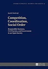 Competition, Coordination, Social Order: Responsible Business, Civil Society, and Government in an Open Society (Hardcover)