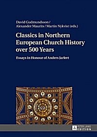 Classics in Northern European Church History over 500 Years: Essays in Honour of Anders Jarlert (Hardcover)
