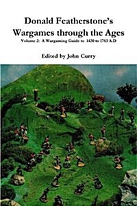 Donald Featherstones Wargames Through the Ages Volume 2: A Wargaming Guide to 1420 to 1783 A.D (Paperback)