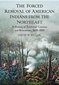 The Forced Removal of American Indians from the Northeast: A History of Territorial Cessions and Relocations, 1620-1854                                (Paperback)
