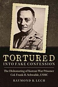 Tortured Into Fake Confession: The Dishonoring of Korean War Prisoner Col. Frank H. Schwable, USMC (Paperback)