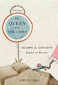 Between the Queen and the Cabby: Olympe de Gougess Rights of Woman Volume 52 (Hardcover)