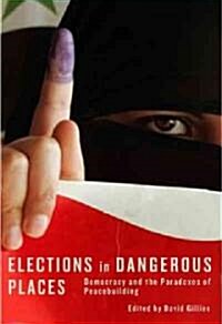 Elections in Dangerous Places: Democracy and the Paradoxes of Peacebuilding (Hardcover)