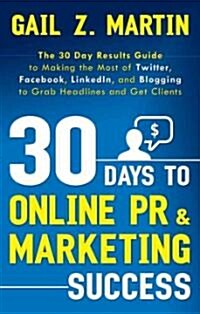 30 Days to Online PR & Marketing Success: The 30 Day Results Guide to Making the Most of Twitter, Facebook, LinkedIn, and Blogging to Grab Headlines a (Paperback)