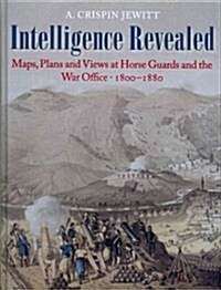 Intelligence Revealed : Maps, Plans and Views at Horse Guards and the War Office 1800 - 1880 (Hardcover)