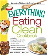 The Everything Eating Clean Cookbook: Includes - Pumpkin Spice Smoothie, Garlic Chicken Stir-Fry, Tex-Mex Tacos, Mediterranean Couscous, Blueberry Alm (Paperback)