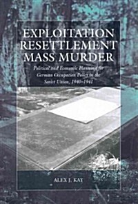 Exploitation, Resettlement, Mass Murder : Political and Economic Planning for German Occupation Policy in the Soviet Union, 1940-1941 (Paperback)