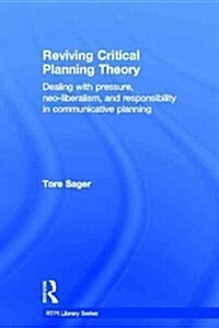 Reviving Critical Planning Theory : Dealing with Pressure, Neo-liberalism, and Responsibility in Communicative Planning (Hardcover)