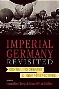 Imperial Germany Revisited : Continuing Debates and New Perspectives (Hardcover)