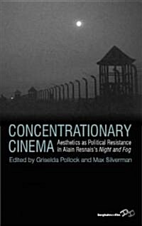 Concentrationary Cinema : Aesthetics as Political Resistance in Alain Resnaiss INight and Fog/I (Hardcover)