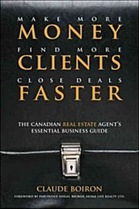 Make More Money, Find More Clients, Close Deals Faster: The Canadian Real Estate Agent�s Essential Business Guide (Hardcover)