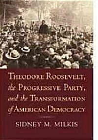 Theodore Roosevelt, the Progressive Party, and the Transformation of American Democracy (Paperback, Reprint)