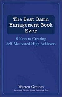 The Best Damn Management Book Ever: 9 Keys to Creating Self-Motivated High Achievers (Hardcover)