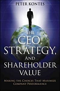 The Ceo, Strategy, and Shareholder Value: Making the Choices That Maximize Company Performance (Paperback)