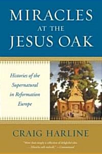 Miracles at the Jesus Oak: Histories of the Supernatural in Reformation Europe (Paperback)
