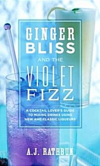 Ginger Bliss and the Violet Fizz: A Cocktail Lovers Guide to Mixing Drinks Using New and Classic Liqueurs (Hardcover)