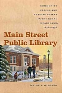 Main Street Public Library: Community Places and Reading Spaces in the Rural Heartland, 1876-1956 (Paperback)