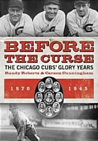 Before the Curse: The Chicago Cubs Glory Years, 1870-1945 (Paperback)