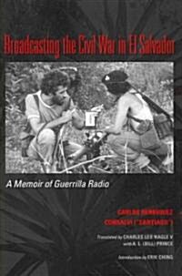 Broadcasting the Civil War in El Salvador: A Memoir of Guerrilla Radio (Paperback)