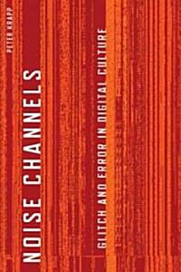 Noise Channels: Glitch and Error in Digital Culture (Paperback)