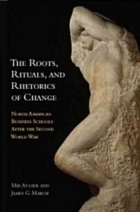 The Roots, Rituals, and Rhetorics of Change: North American Business Schools After the Second World War (Hardcover)