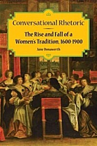 Conversational Rhetoric: The Rise and Fall of a Womens Tradition, 1600-1900 (Hardcover)