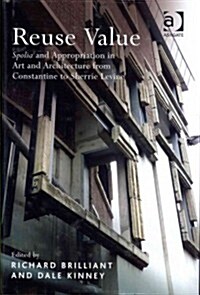 Reuse Value : Spolia and Appropriation in Art and Architecture from Constantine to Sherrie Levine (Hardcover)