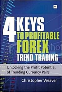 The 4 Keys to Profitable Forex Trend Trading : Unlocking the Profit Potential of Trending Currency Pairs (Paperback)