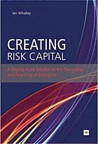 Creating Risk Capital : A Royalty Fund Solution to the Ownership and Financing of Enterprise (Paperback)