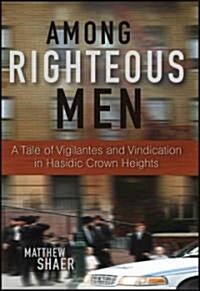 Among Righteous Men : A Tale of Vigilantes and Vindication in Hasidic Crown Heights (Hardcover)