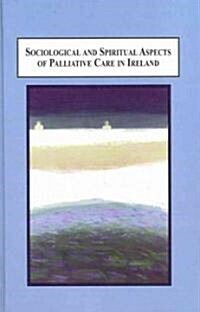 Sociological and Spiritual Aspects of Palliative Care in Ireland (Hardcover, 1st)