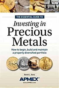 The Essential Guide to Investing in Precious Metals: How to Begin, Build and Maintain a Properly Diversified Portfolio (Paperback)