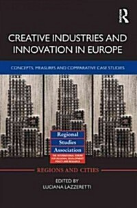 Creative Industries and Innovation in Europe : Concepts, Measures and Comparative Case Studies (Hardcover)