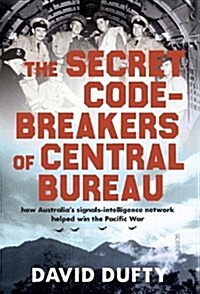 The Secret Code-Breakers of Central Bureau : how Australia’s signals-intelligence network helped win the Pacific War (Hardcover)