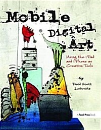 Mobile Digital Art : Using the iPad and iPhone as Creative Tools (Hardcover)