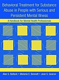 Behavioral Treatment for Substance Abuse in People with Serious and Persistent Mental Illness : A Handbook for Mental Health Professionals (Hardcover)