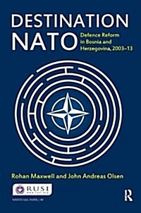 Destination NATO : Defence Reform in Bosnia and Herzegovina, 2003–13 (Hardcover)
