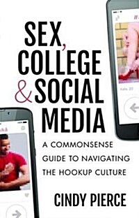 Sex, College, and Social Media : A Commonsense Guide to Navigating the Hookup Culture (Hardcover)