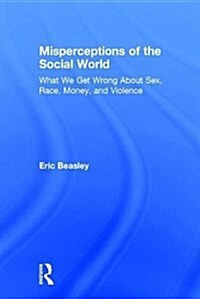 Misperceptions of the Social World : What We Get Wrong About Sex, Race, Money, and Violence (Hardcover)